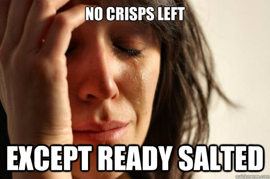 no crisps left  except ready salted  First World Problems