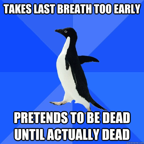 Takes last breath too early pretends to be dead until actually dead  Socially Awkward Penguin