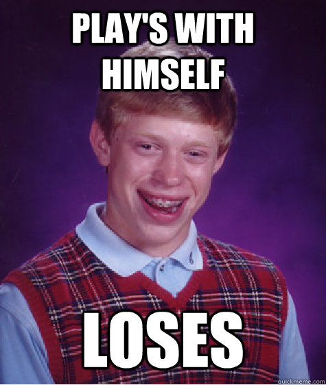 Play's with himself loses  Bad Luck Brian