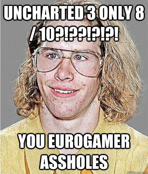 UNCHARTED 3 ONLY 8 / 10?!??!?!?! YOU EUROGAMER ASSHOLES  NeoGAF Asshole