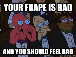 your frape is bad  and you should feel bad  Bad Zoidberg