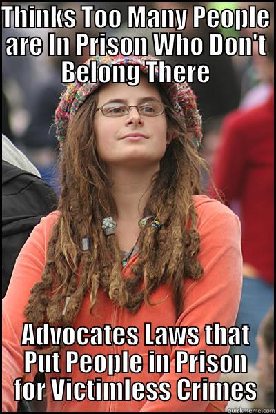 Wants world peace, advocates violence - THINKS TOO MANY PEOPLE ARE IN PRISON WHO DON'T BELONG THERE ADVOCATES LAWS THAT PUT PEOPLE IN PRISON FOR VICTIMLESS CRIMES College Liberal