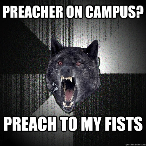 preacher on campus? preach to my fists    Insanity Wolf