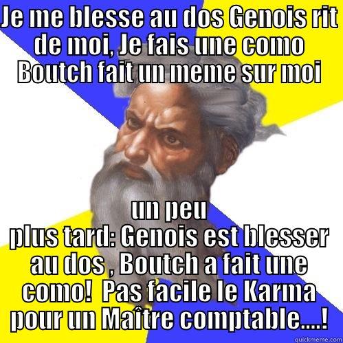 JE ME BLESSE AU DOS GENOIS RIT DE MOI, JE FAIS UNE COMO BOUTCH FAIT UN MEME SUR MOI UN PEU PLUS TARD: GENOIS EST BLESSER AU DOS , BOUTCH A FAIT UNE COMO!  PAS FACILE LE KARMA POUR UN MAÎTRE COMPTABLE....! Advice God