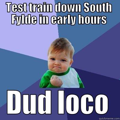 TEST TRAIN DOWN SOUTH FYLDE IN EARLY HOURS DUD LOCO Success Kid