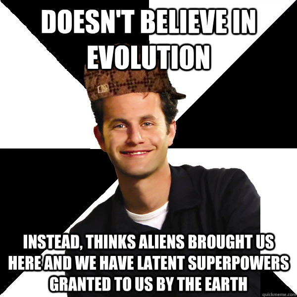 Doesn't believe in evolution instead, thinks aliens brought us here and we have latent superpowers granted to us by the earth - Doesn't believe in evolution instead, thinks aliens brought us here and we have latent superpowers granted to us by the earth  Scumbag Christian