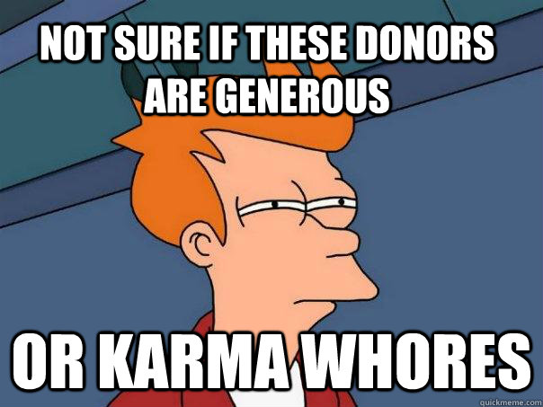 Not sure if these donors are generous or karma whores  Futurama Fry