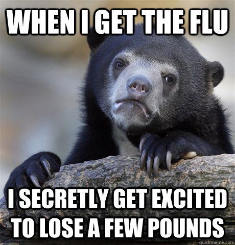 When I get the flu I secretly get excited to lose a few pounds   Confession Bear