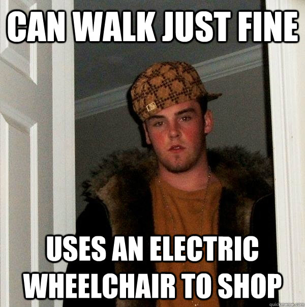 can walk just fine uses an electric wheelchair to shop  Scumbag Steve