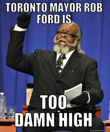 TORONTO MAYOR ROB FORD IS TOO DAMN HIGH The Rent Is Too Damn High