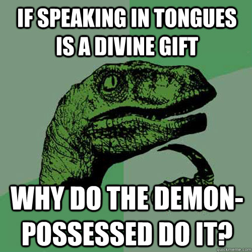 If speaking in tongues is a divine gift Why do the demon-possessed do it?  Philosoraptor