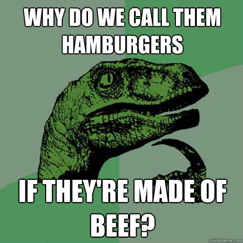 Why do we call them hamburgers If they're made of Beef?  Philosoraptor