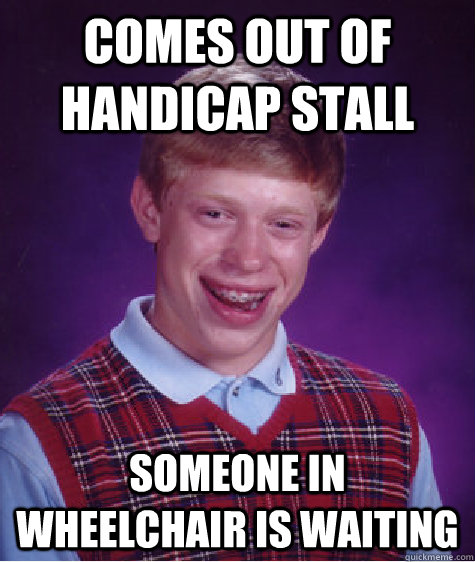 Comes out of handicap stall someone in wheelchair is waiting  - Comes out of handicap stall someone in wheelchair is waiting   Bad Luck Brian