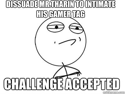 dissuade mr.tharin to intimate his gamer tag CHALLENGE ACCEPTED - dissuade mr.tharin to intimate his gamer tag CHALLENGE ACCEPTED  challengeaccepted