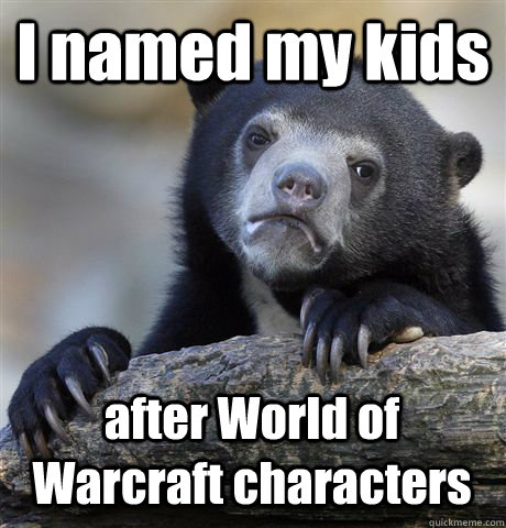 I named my kids after World of Warcraft characters  Confession Bear