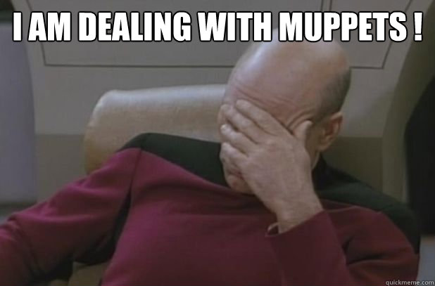 I am dealing with muppets !   face palm