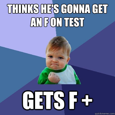 Thinks he's gonna get an f on test gets f +  Success Kid