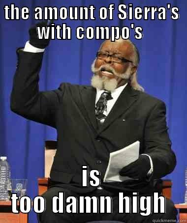 THE AMOUNT OF SIERRA'S WITH COMPO'S  IS TOO DAMN HIGH  The Rent Is Too Damn High