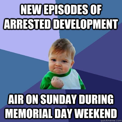 new episodes of arrested development air on sunday during memorial day weekend  Success Kid