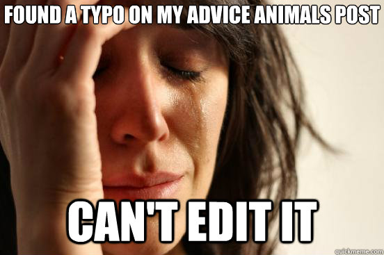 found a typo on my advice animals post can't edit it  First World Problems