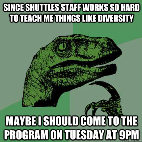 Since shuttles staff works so hard to teach me things like diversity Maybe I should come to the program on Tuesday at 9pm - Since shuttles staff works so hard to teach me things like diversity Maybe I should come to the program on Tuesday at 9pm  Philosoraptor