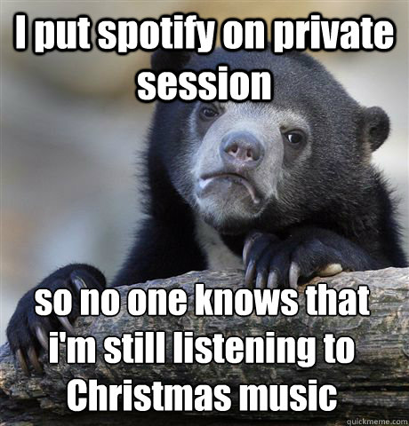 I put spotify on private session so no one knows that i'm still listening to Christmas music - I put spotify on private session so no one knows that i'm still listening to Christmas music  Confession Bear