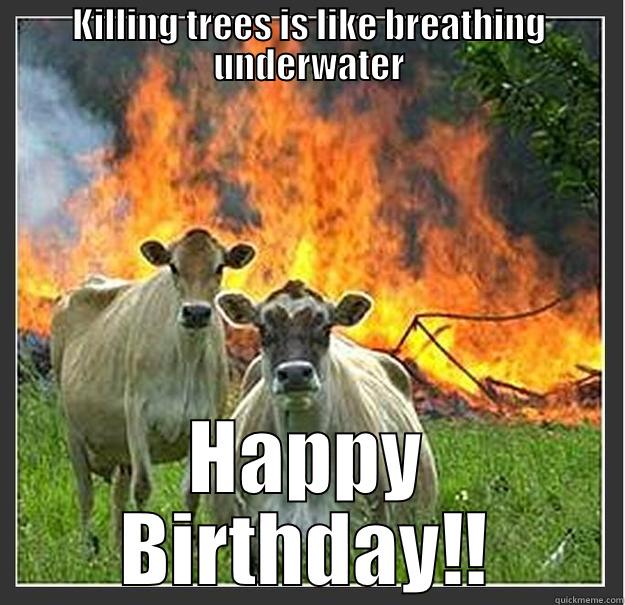 KILLING TREES IS LIKE BREATHING UNDERWATER HAPPY BIRTHDAY‼ Evil cows