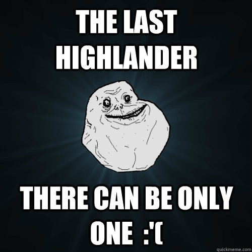 The last highlander There can be only one  :'( - The last highlander There can be only one  :'(  Forever Alone