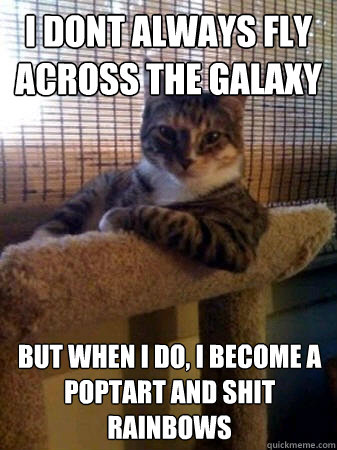 I dont always fly across the galaxy but when I do, i become a poptart and shit rainbows  The Most Interesting Cat in the World