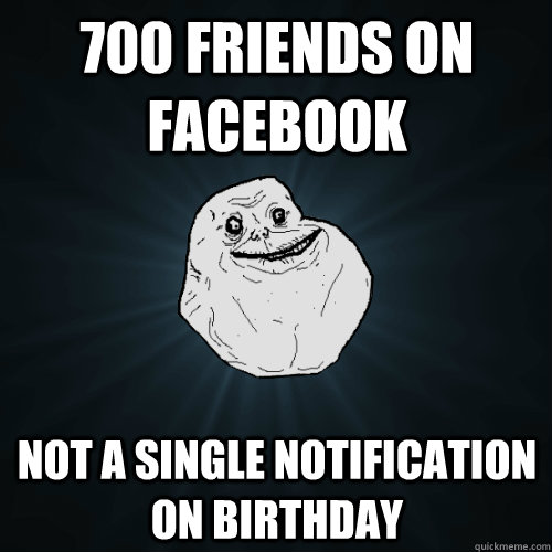 700 friends on facebook not a single notification on birthday  Forever Alone