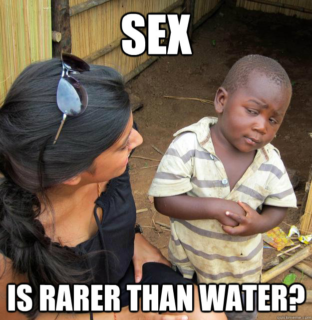 sex is rarer than water? - sex is rarer than water?  Skeptical Third World Child