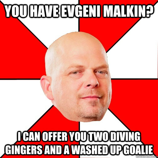 You have Evgeni Malkin? I can offer you two diving gingers and a washed up goalie - You have Evgeni Malkin? I can offer you two diving gingers and a washed up goalie  Pawn Star