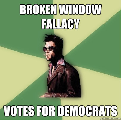 Broken window fallacy votes for democrats  Helpful Tyler Durden