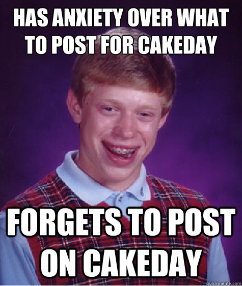 Has anxiety over what to post for cakeday Forgets to post on cakeday  Bad Luck Brian