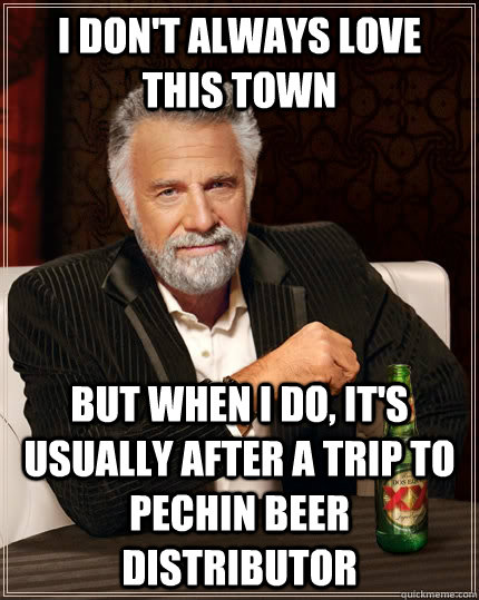 I don't always love this town but when i do, it's usually after a trip to Pechin Beer distributor  The Most Interesting Man In The World