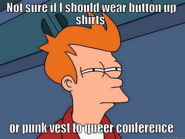 Conference Confusion - NOT SURE IF I SHOULD WEAR BUTTON UP SHIRTS  OR PUNK VEST TO QUEER CONFERENCE Futurama Fry