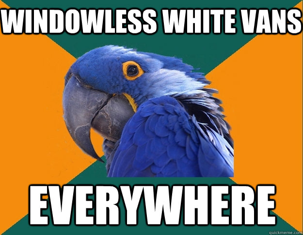 windowless white vans everywhere - windowless white vans everywhere  Paranoid Parrot