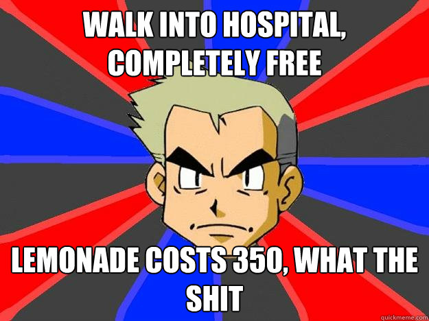 Walk into hospital, completely free Lemonade costs 350, what the shit  Professor Oak