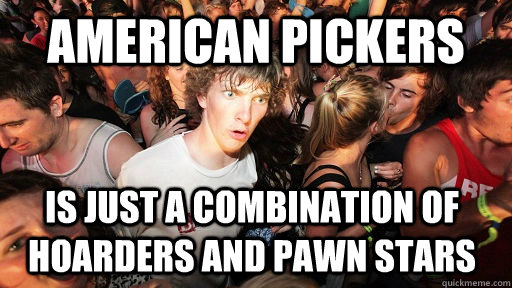 American Pickers Is just a combination of Hoarders and Pawn Stars  Sudden Clarity Clarence