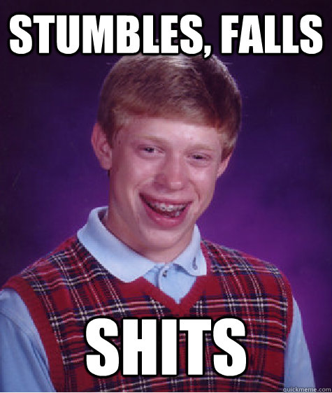 Stumbles, Falls shits  Bad Luck Brian