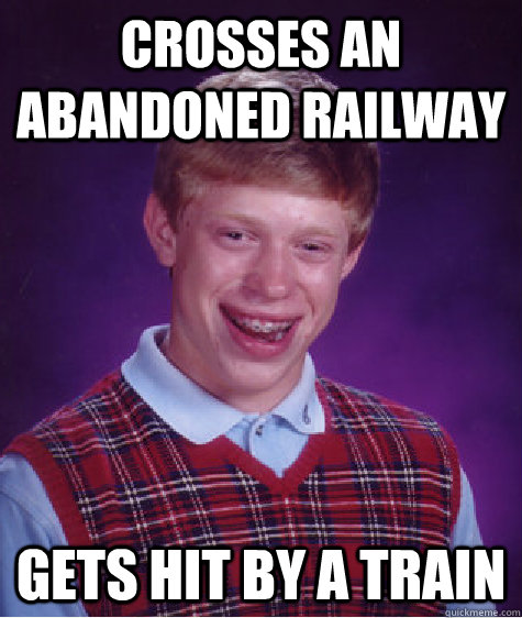 crosses an abandoned railway gets hit by a train  Bad Luck Brian