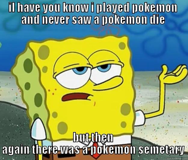 IL HAVE YOU KNOW I PLAYED POKEMON AND NEVER SAW A POKEMON DIE BUT THEN AGAIN THERE WAS A POKEMON SEMETARY Tough Spongebob