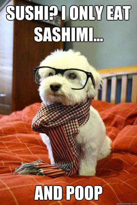 Sushi? I only eat sashimi... and poop  Hipster Dog