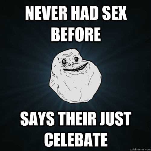 Never Had Sex Before Says Their Just Celebate Forever Alone Quickmeme 