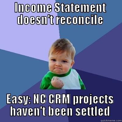 Easy Month-End Fix - INCOME STATEMENT DOESN'T RECONCILE EASY: NC CRM PROJECTS HAVEN'T BEEN SETTLED Success Kid