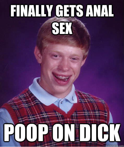 finally gets anal sex poop on dick  Bad Luck Brian