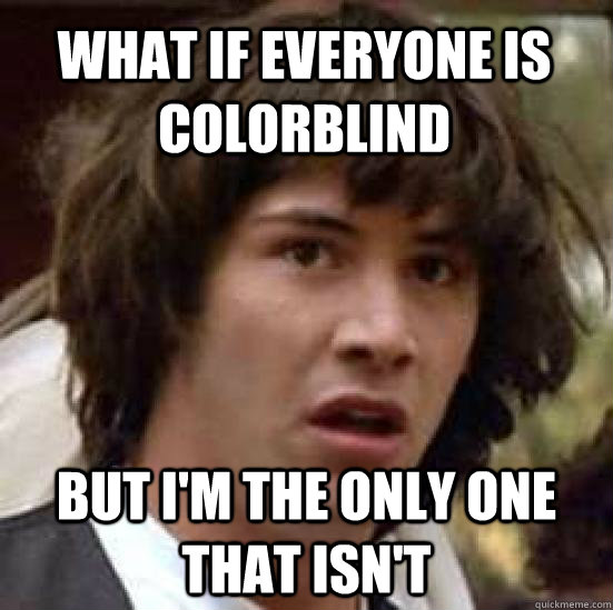 What if everyone is colorblind but i'm the only one that isn't  conspiracy keanu