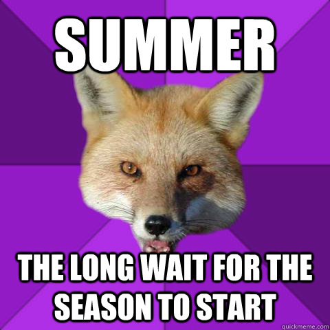 SUMMER THE LONG WAIT FOR THE SEASON TO START  Forensics Fox