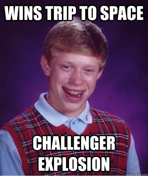 Wins trip to space Challenger Explosion  Bad Luck Brian