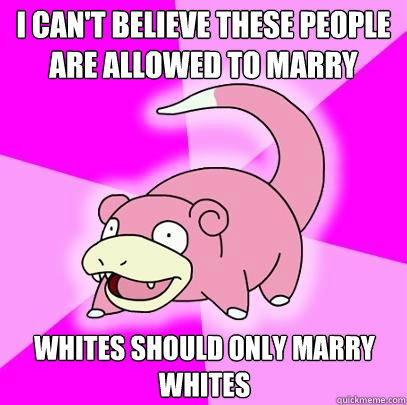 I Can't believe these people are allowed to marry Whites should only marry whites  Slowpoke